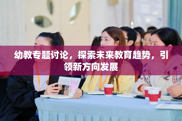 幼教专题讨论，探索未来教育趋势，引领新方向发展