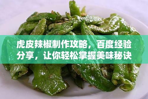 虎皮辣椒制作攻略，百度经验分享，让你轻松掌握美味秘诀！