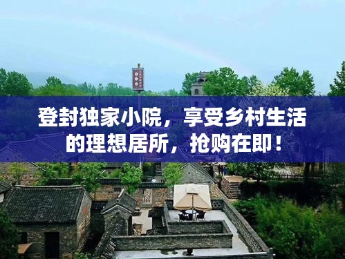 登封独家小院，享受乡村生活的理想居所，抢购在即！