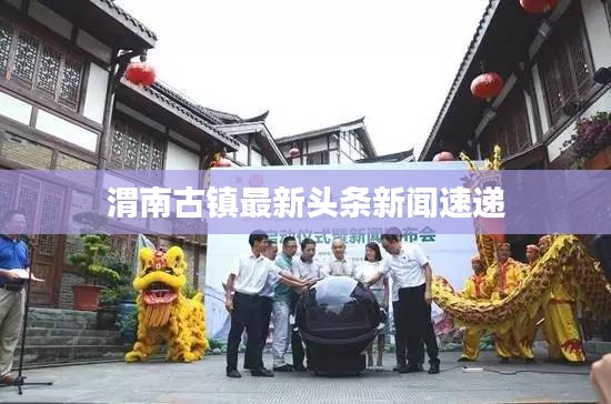渭南古镇最新头条新闻速递