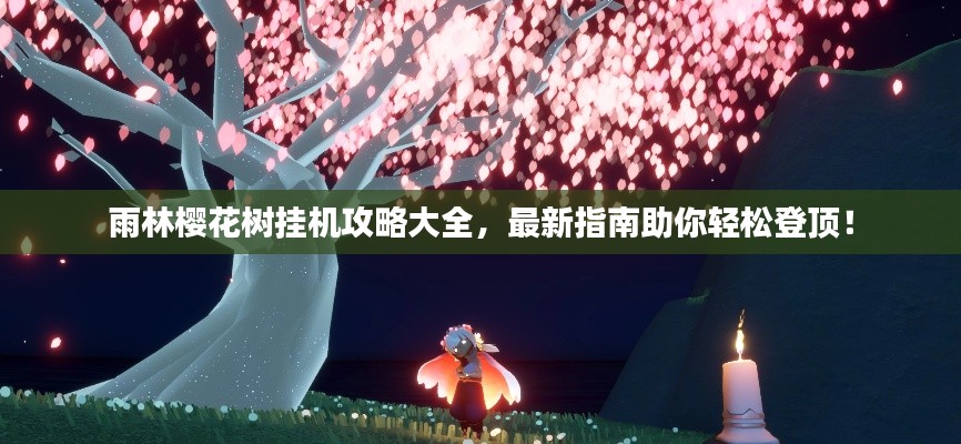 雨林樱花树挂机攻略大全，最新指南助你轻松登顶！