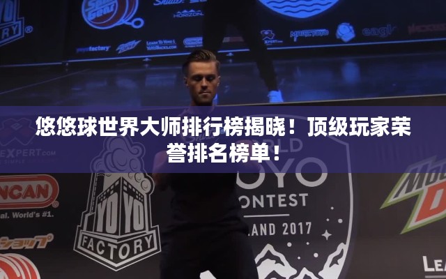 悠悠球世界大师排行榜揭晓！顶级玩家荣誉排名榜单！