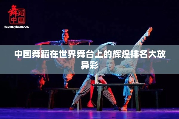 中国舞蹈在世界舞台上的辉煌排名大放异彩
