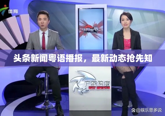 头条新闻粤语播报，最新动态抢先知