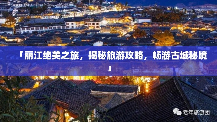 「丽江绝美之旅，揭秘旅游攻略，畅游古城秘境」