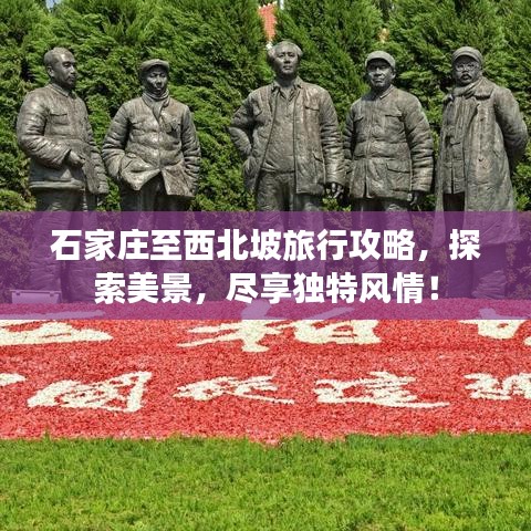 石家庄至西北坡旅行攻略，探索美景，尽享独特风情！