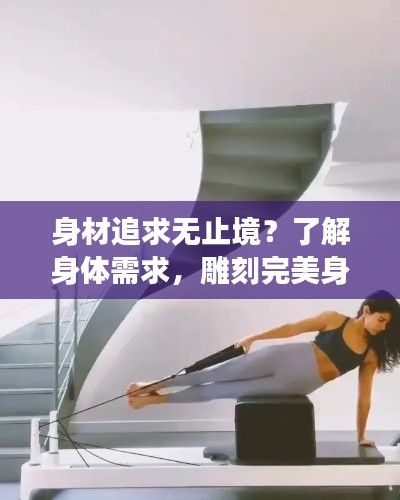 身材追求无止境？了解身体需求，雕刻完美身材的正确方法