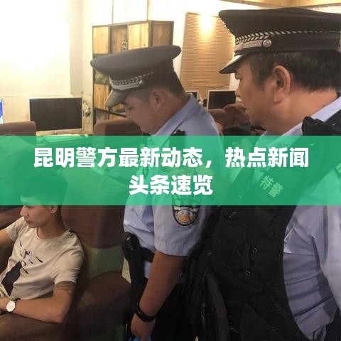 昆明警方最新动态，热点新闻头条速览
