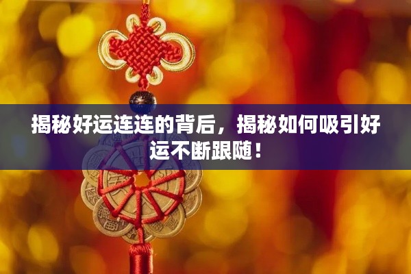 揭秘好运连连的背后，揭秘如何吸引好运不断跟随！