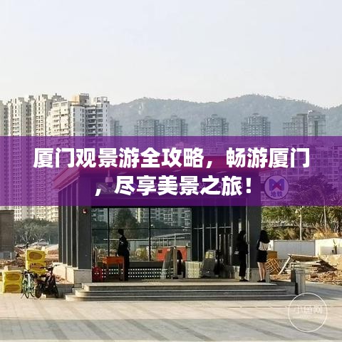 厦门观景游全攻略，畅游厦门，尽享美景之旅！