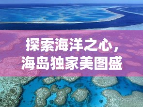 探索海洋之心，海岛独家美图盛宴