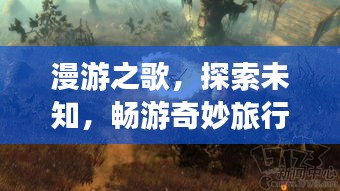 漫游之歌，探索未知，畅游奇妙旅行攻略