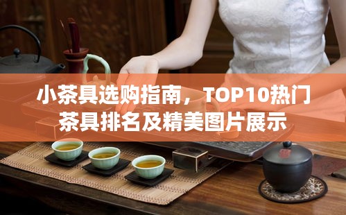 小茶具选购指南，TOP10热门茶具排名及精美图片展示