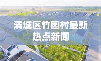 清城区竹园村最新热点新闻