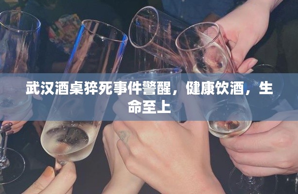 武汉酒桌猝死事件警醒，健康饮酒，生命至上