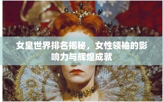 女皇世界排名揭秘，女性领袖的影响力与辉煌成就