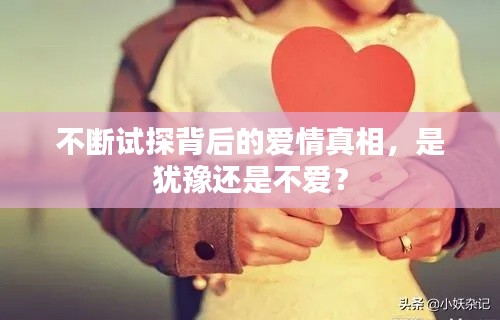 不断试探背后的爱情真相，是犹豫还是不爱？
