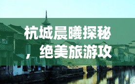 杭城晨曦探秘，绝美旅游攻略