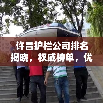 许昌护栏公司排名揭晓，权威榜单，优质企业一览无余！