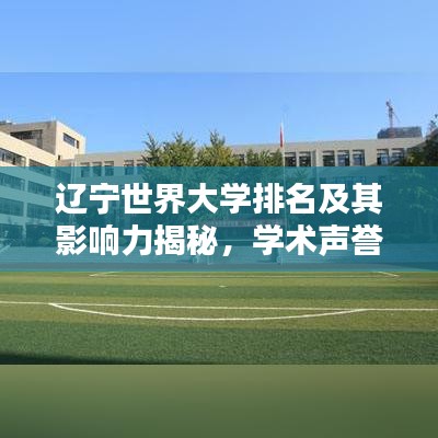 辽宁世界大学排名及其影响力揭秘，学术声誉与全球影响力分析评估