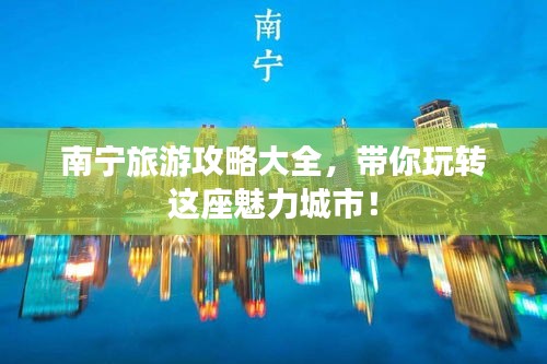 南宁旅游攻略大全，带你玩转这座魅力城市！