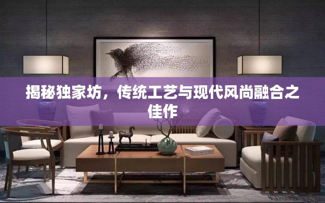 揭秘独家坊，传统工艺与现代风尚融合之佳作