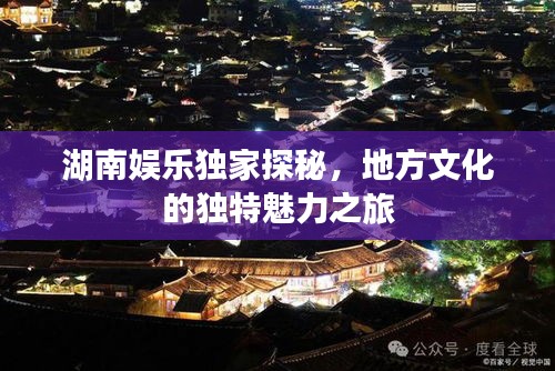 湖南娱乐独家探秘，地方文化的独特魅力之旅