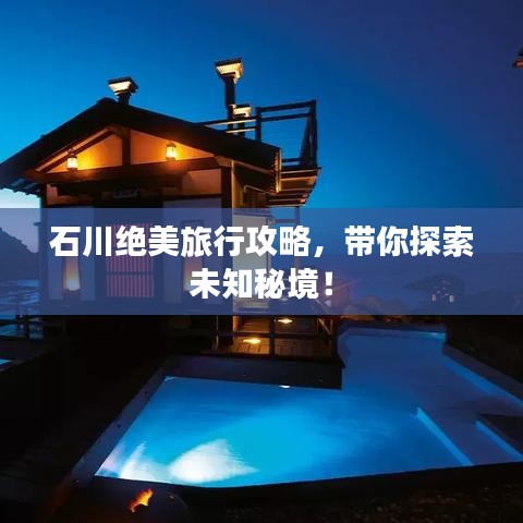 石川绝美旅行攻略，带你探索未知秘境！