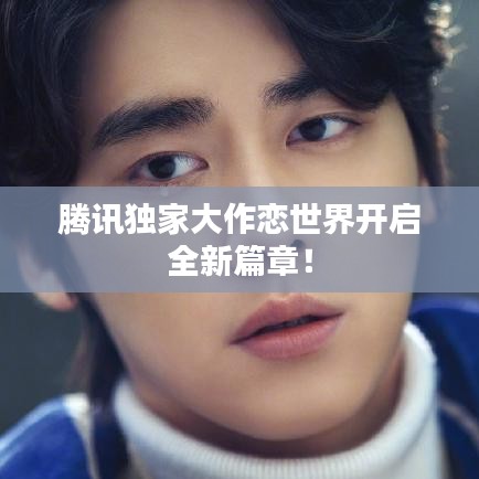 腾讯独家大作恋世界开启全新篇章！