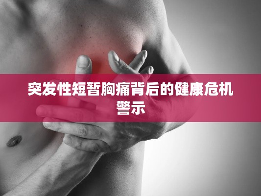 突发性短暂胸痛背后的健康危机警示