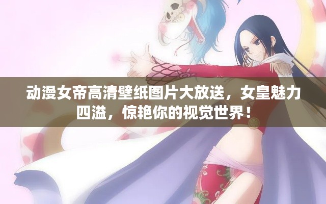 动漫女帝高清壁纸图片大放送，女皇魅力四溢，惊艳你的视觉世界！