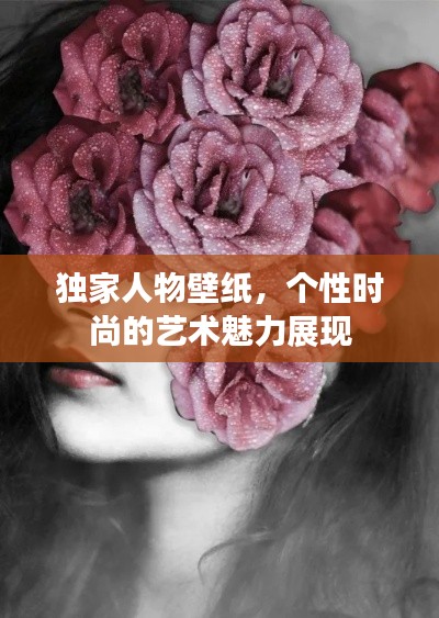 独家人物壁纸，个性时尚的艺术魅力展现
