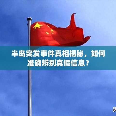 半岛突发事件真相揭秘，如何准确辨别真假信息？