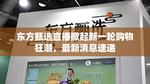 东方甄选直播掀起新一轮购物狂潮，最新消息速递