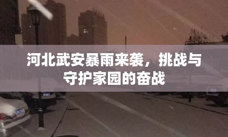 河北武安暴雨来袭，挑战与守护家园的奋战