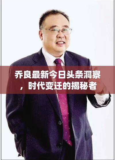 乔良最新今日头条洞察，时代变迁的揭秘者