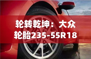 轮转乾坤：大众轮胎235-55R18的奇幻之旅