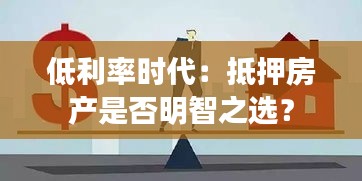 低利率时代：抵押房产是否明智之选？