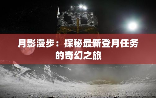 月影漫步：探秘最新登月任务的奇幻之旅