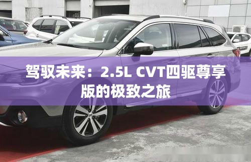 驾驭未来：2.5L CVT四驱尊享版的极致之旅