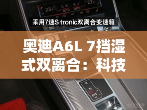 奥迪A6L 7挡湿式双离合：科技与驾趣的完美融合