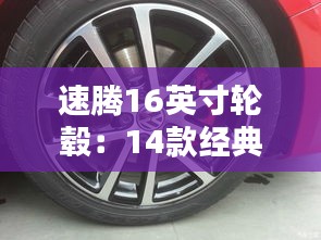 速腾16英寸轮毂：14款经典设计，演绎非凡驾驭