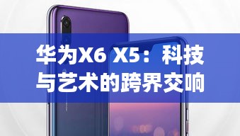 华为X6 X5：科技与艺术的跨界交响