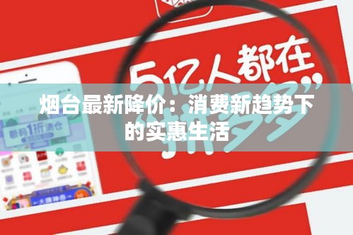 烟台最新降价：消费新趋势下的实惠生活