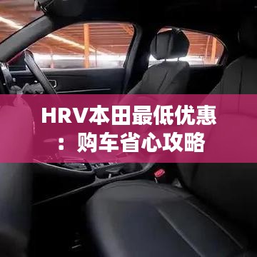 HRV本田最低优惠：购车省心攻略