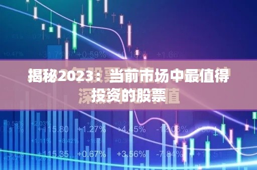 揭秘2023：当前市场中最值得投资的股票