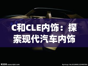 C和CLE内饰：探索现代汽车内饰设计的艺术与科技