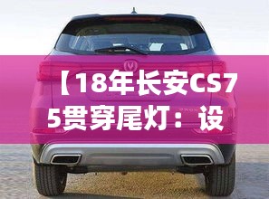 【18年长安CS75贯穿尾灯：设计美学与科技融合的典范】