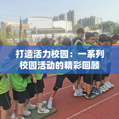 打造活力校园：一系列校园活动的精彩回顾