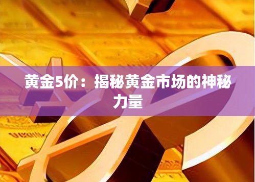 黄金5价：揭秘黄金市场的神秘力量